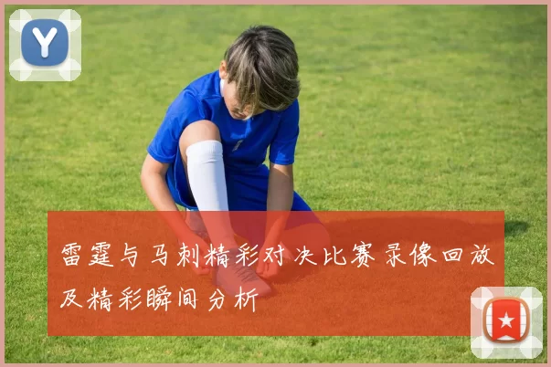 雷霆与马刺精彩对决比赛录像回放及精彩瞬间分析