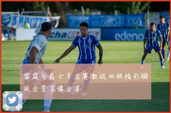 雷霆与爵士季后赛激战回顾精彩瞬间全景录像分享